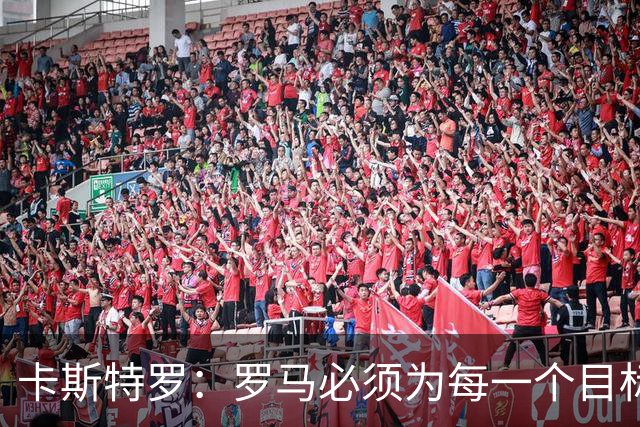 卡斯特罗：罗马必须为每一个目标而战，但现在谈争冠为时过早