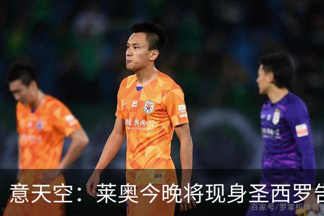 意天空：莱奥今晚将现身圣西罗告别米兰球迷