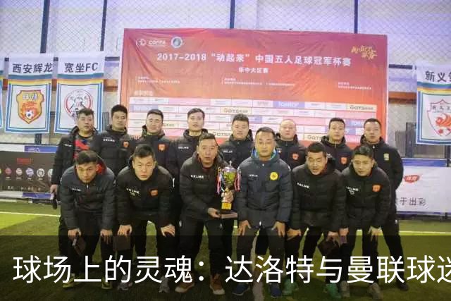 球场上的灵魂：达洛特与曼联球迷的爱恨情仇