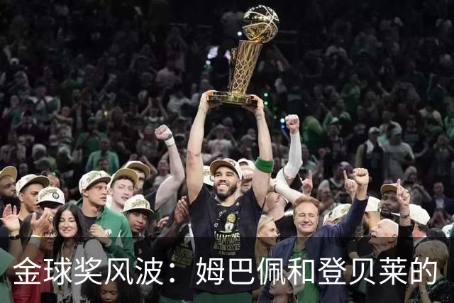金球奖风波：姆巴佩和登贝莱的“友情”面临考验