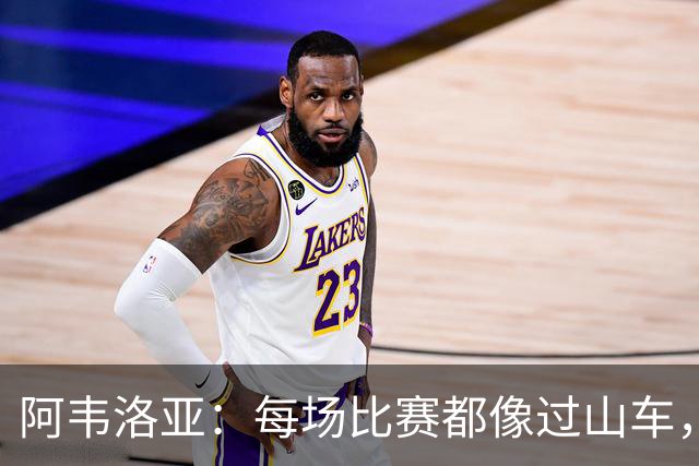 阿韦洛亚：每场比赛都像过山车，但我们始终在向上爬！